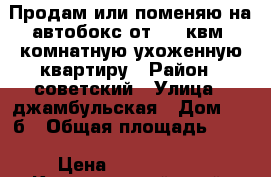 Продам или поменяю на автобокс от 100 квм1 комнатную ухоженную квартиру › Район ­ советский › Улица ­ джамбульская › Дом ­ 2 б › Общая площадь ­ 18 › Цена ­ 1 200 000 - Красноярский край, Красноярск г. Недвижимость » Квартиры продажа   . Красноярский край,Красноярск г.